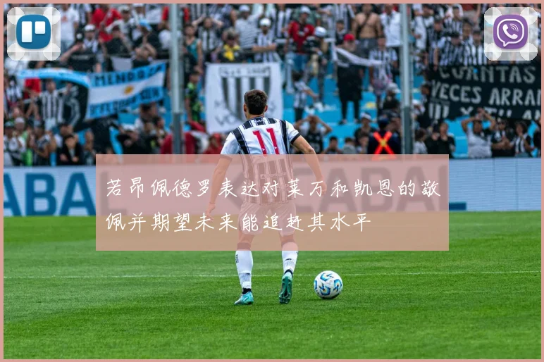 若昂佩德罗表达对莱万和凯恩的敬佩并期望未来能追赶其水平