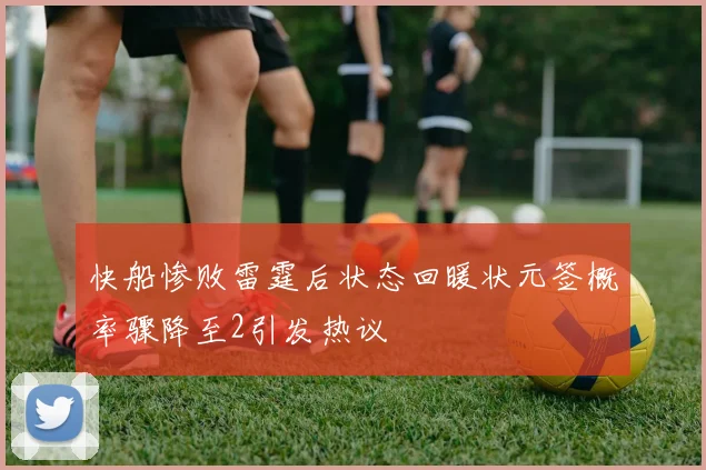快船惨败雷霆后状态回暖状元签概率骤降至2引发热议