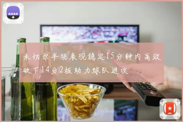 米切尔半场表现稳定15分钟内高效砍下14分2板助力球队进攻
