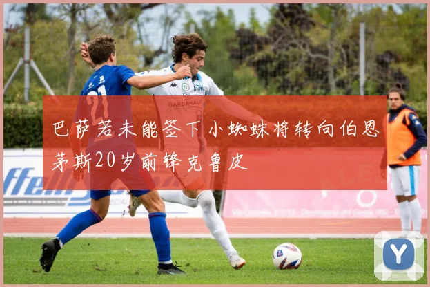 巴萨若未能签下小蜘蛛将转向伯恩茅斯20岁前锋克鲁皮