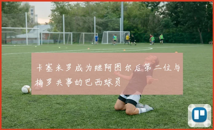卡塞米罗成为继阿图尔后第二位与梅罗共事的巴西球员