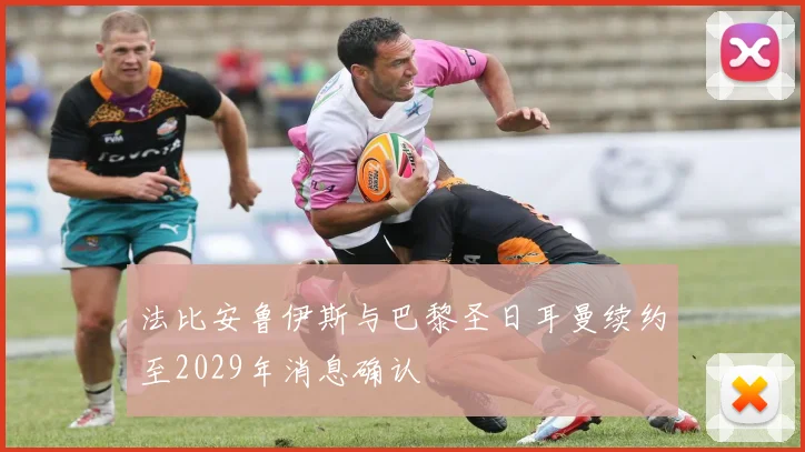 法比安鲁伊斯与巴黎圣日耳曼续约至2029年消息确认