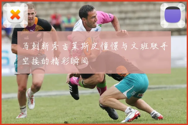 马刺新秀吉莱斯皮憧憬与文班联手空接的精彩瞬间