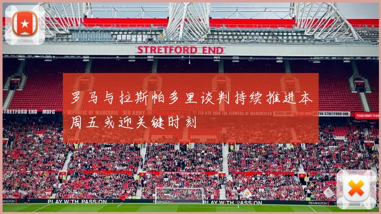 罗马与拉斯帕多里谈判持续推进本周五或迎关键时刻