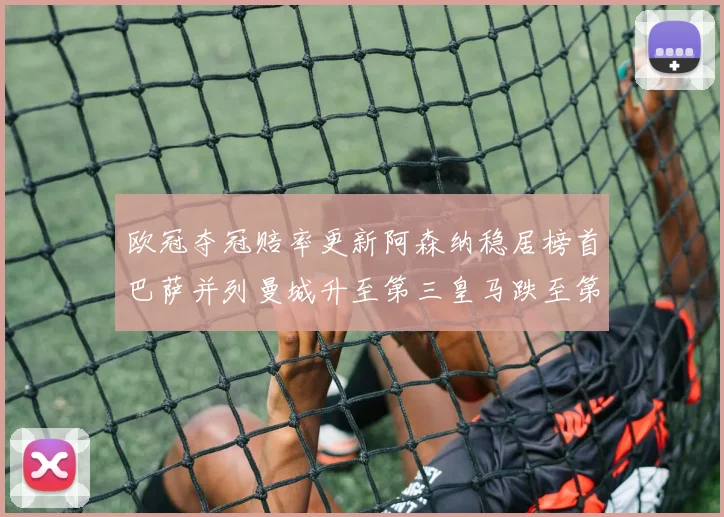 欧冠夺冠赔率更新阿森纳稳居榜首巴萨并列曼城升至第三皇马跌至第七