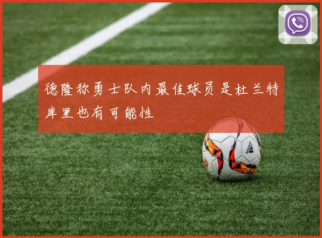 德隆称勇士队内最佳球员是杜兰特库里也有可能性