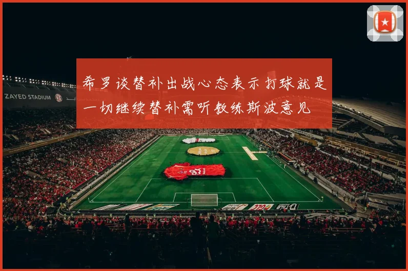 希罗谈替补出战心态表示打球就是一切继续替补需听教练斯波意见