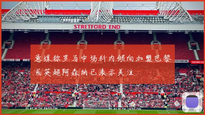 意媒称罗马中场科内倾向加盟巴黎或英超阿森纳已表示关注