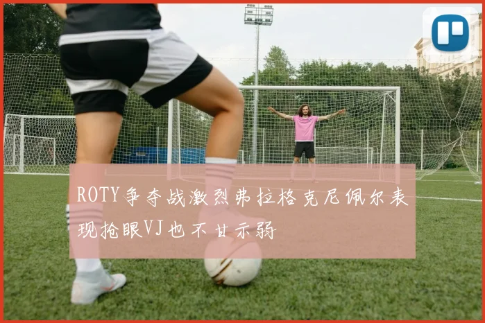 ROTY争夺战激烈弗拉格克尼佩尔表现抢眼VJ也不甘示弱