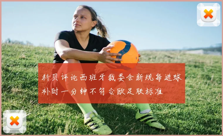 科贝评论西班牙裁委会新规每进球补时一分钟不符合欧足联标准