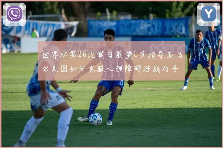 世界杯第26比赛日展望C罗指导亚马尔美国如何克服心理障碍迎战对手